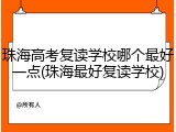 珠海高考复读学校哪个最好一点(珠海最好复读学校)