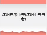 沈阳自考中专(沈阳中专自考)