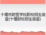 十堰市财贸学校职校招生简章(十堰财校招生简章)