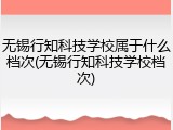 无锡行知科技学校属于什么档次(无锡行知科技学校档次)