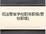 司法警官学校职务职级(警校职级)