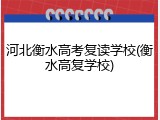 河北衡水高考复读学校(衡水高复学校)