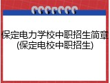 保定电力学校中职招生简章(保定电校中职招生)