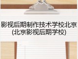 影视后期制作技术学校北京(北京影视后期学校)
