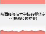 皖西经济技术学校有哪些专业(皖西经校专业)