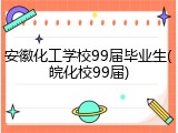 安徽化工学校99届毕业生(皖化校99届)