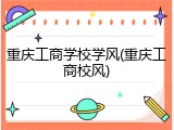 重庆工商学校学风(重庆工商校风)