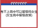 考不上高中可以留级吗女生(女生高中留级政策)