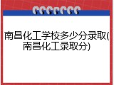 南昌化工学校多少分录取(南昌化工录取分)