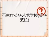 石家庄英华艺术学校(英华艺校)