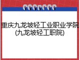 重庆九龙坡轻工业职业学院(九龙坡轻工职院)