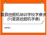 夏县挖掘机培训学校学费多少(夏县挖掘机学费)