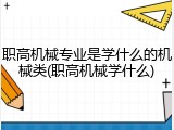 职高机械专业是学什么的机械类(职高机械学什么)