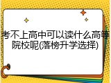 考不上高中可以读什么高等院校呢(落榜升学选择)