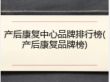 产后康复中心品牌排行榜(产后康复品牌榜)