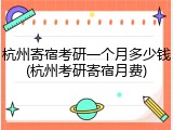 杭州寄宿考研一个月多少钱(杭州考研寄宿月费)
