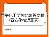 西安化工学校地址职高附近(西安化校近职高)