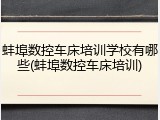 蚌埠数控车床培训学校有哪些(蚌埠数控车床培训)