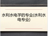 水利水电学的专业(水利水电专业)