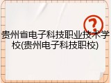 贵州省电子科技职业技术学校(贵州电子科技职校)