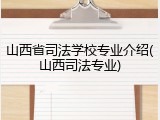 山西省司法学校专业介绍(山西司法专业)