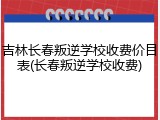 吉林长春叛逆学校收费价目表(长春叛逆学校收费)