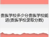 贵族学校多少分贵族学校能进(贵族学校录取分数)