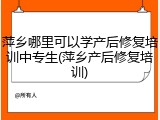 萍乡哪里可以学产后修复培训中专生(萍乡产后修复培训)