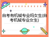 自考有机械专业吗女生(自考机械专业女生)
