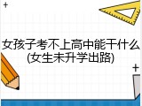 女孩子考不上高中能干什么(女生未升学出路)