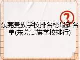 东莞贵族学校排名榜最新名单(东莞贵族学校排行)