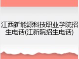 江西新能源科技职业学院招生电话(江新院招生电话)