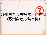 苏州自考大专报名入口官网(苏州自考报名官网)