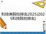 科技类院校排名2025(2025科技院校排名)