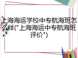 上海海运学校中专航海班怎么样("上海海运中专航海班评价")