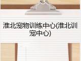 淮北宠物训练中心(淮北训宠中心)