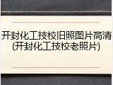 开封化工技校旧照图片高清(开封化工技校老照片)