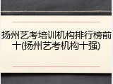 扬州艺考培训机构排行榜前十(扬州艺考机构十强)