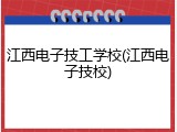 江西电子技工学校(江西电子技校)