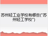 苏州轻工业学校有哪些("苏州轻工学校")