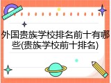 外国贵族学校排名前十有哪些(贵族学校前十排名)