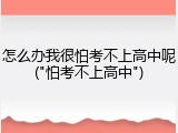 怎么办我很怕考不上高中呢("怕考不上高中")