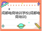 成都电商培训学校(成都电商培训)