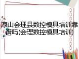 凉山会理县数控模具培训靠谱吗(会理数控模具培训)