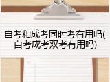 自考和成考同时考有用吗(自考成考双考有用吗)