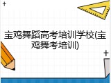 宝鸡舞蹈高考培训学校(宝鸡舞考培训)