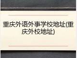 重庆外语外事学校地址(重庆外校地址)