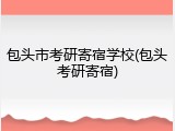 包头市考研寄宿学校(包头考研寄宿)