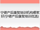 宁德产后康复培训机构哪家好(宁德产后康复培训优选)