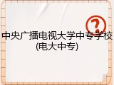 中央广播电视大学中专学校(电大中专)